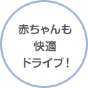 赤ちゃんも快適ドライブ！