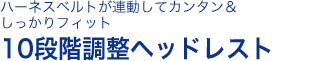 シートベルトが連動してカンタン＆しっかりフィット 10段階調整ヘッドレスト